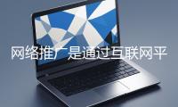 網(wǎng)絡(luò)推廣是通過互聯(lián)網(wǎng)平臺與技術(shù)手段提升品牌知名度、吸引目標(biāo)用戶并推動業(yè)務(wù)增長的營銷方式